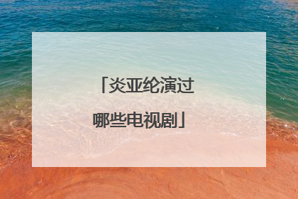 炎亚纶演过哪些电视剧