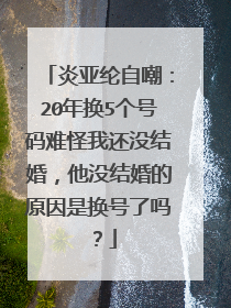 炎亚纶自嘲:20年换5个号码难怪我还没结婚,他没结婚的原因是换号了吗?