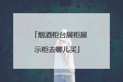 烟酒柜台展柜展示柜去哪儿买