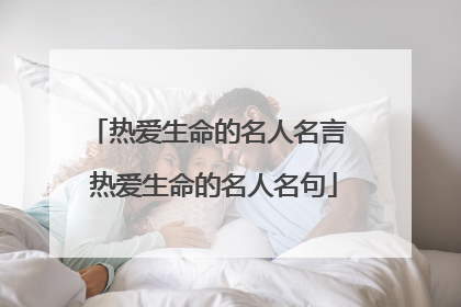 热爱生命的名人名言 热爱生命的名人名句