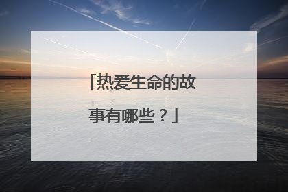 热爱生命的故事有哪些?
