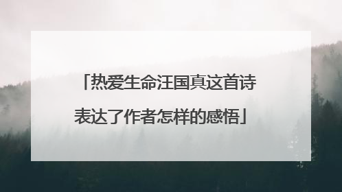 热爱生命汪国真这首诗表达了作者怎样的感悟