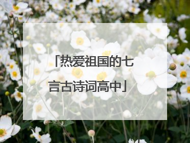 热爱祖国的七言古诗词高中