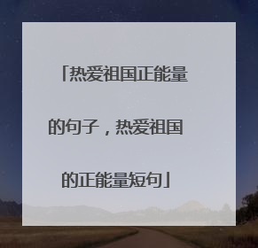 热爱祖国正能量的句子,热爱祖国的正能量短句