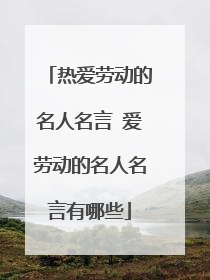 热爱劳动的名人名言 爱劳动的名人名言有哪些