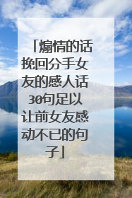 煽情的话挽回分手女友的感人话30句足以让前女友感动不已的句子