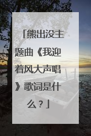 熊出没主题曲《我迎着风大声唱》歌词是什么？