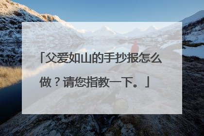 父爱如山的手抄报怎么做？请您指教一下。