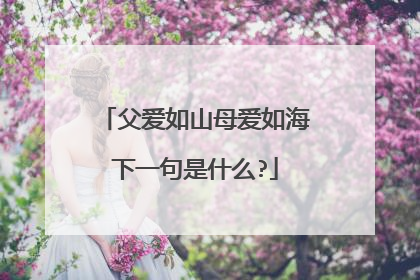 父爱如山母爱如海下一句是什么?