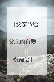 父亲节给父亲的有爱祝福语
