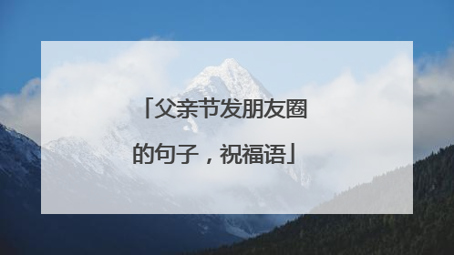 父亲节发朋友圈的句子,祝福语