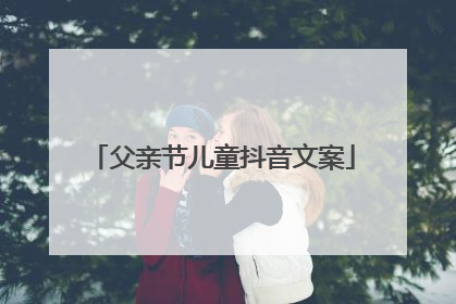 父亲节儿童抖音文案