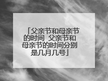 父亲节和母亲节的时间 父亲节和母亲节的时间分别是几月几号