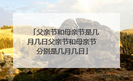 父亲节和母亲节是几月几日父亲节和母亲节分别是几月几日