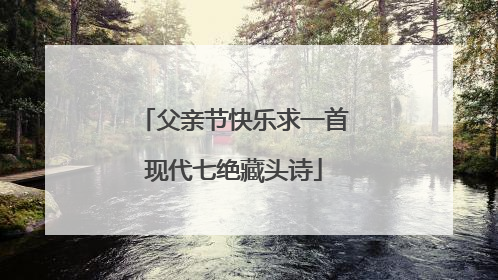 父亲节快乐求一首现代七绝藏头诗