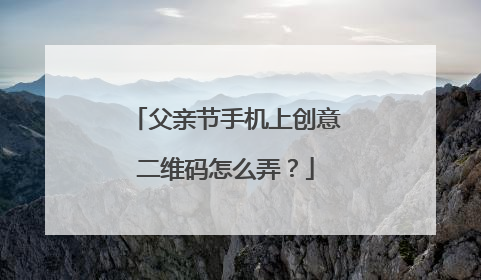 父亲节手机上创意二维码怎么弄？