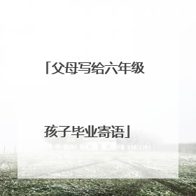 父母写给六年级孩子毕业寄语