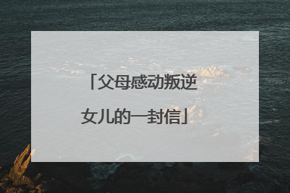 父母感动叛逆女儿的一封信