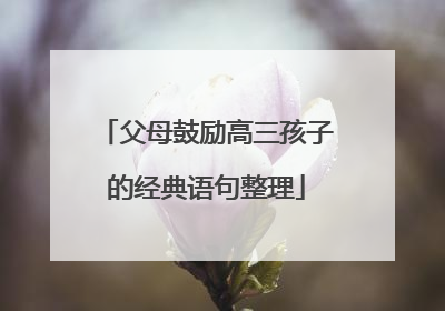 父母鼓励高三孩子的经典语句整理