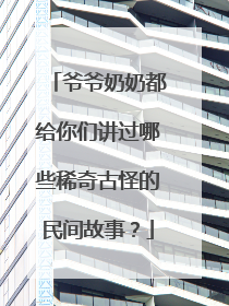 爷爷奶奶都给你们讲过哪些稀奇古怪的民间故事?