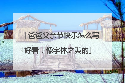 爸爸父亲节快乐怎么写好看,像字体之类的