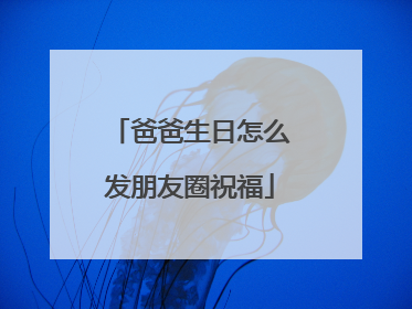 爸爸生日怎么发朋友圈祝福