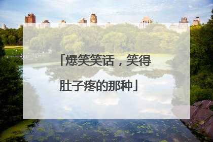 爆笑笑话,笑得肚子疼的那种