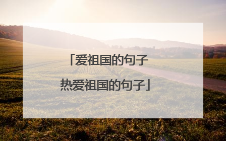 爱祖国的句子 热爱祖国的句子
