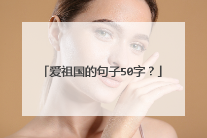 爱祖国的句子50字?