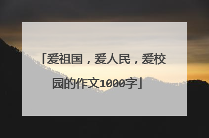爱祖国,爱人民,爱校园的作文1000字