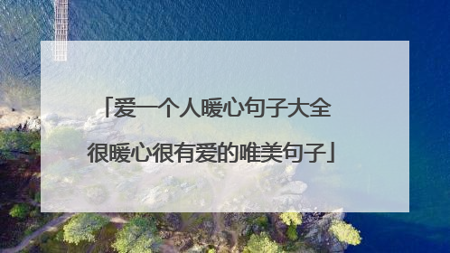 爱一个人暖心句子大全 很暖心很有爱的唯美句子