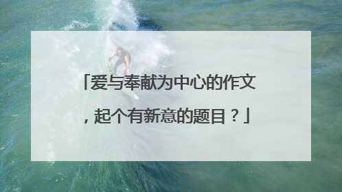爱与奉献为中心的作文，起个有新意的题目？