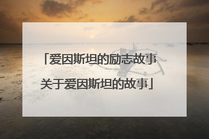 爱因斯坦的励志故事 关于爱因斯坦的故事