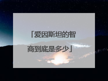 爱因斯坦的智商到底是多少