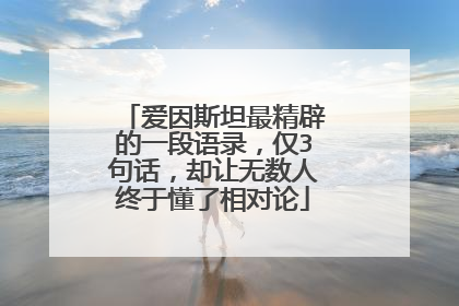 爱因斯坦最精辟的一段语录,仅3句话,却让无数人终于懂了相对论