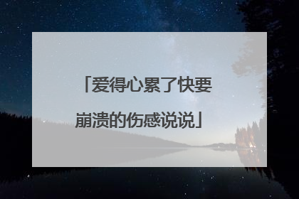 爱得心累了快要崩溃的伤感说说