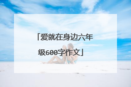 爱就在身边六年级600字作文