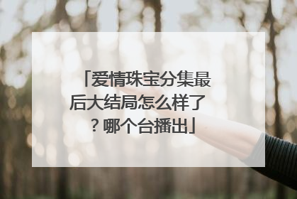 爱情珠宝分集最后大结局怎么样了?哪个台播出