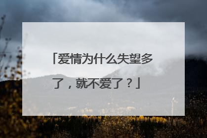 爱情为什么失望多了，就不爱了？