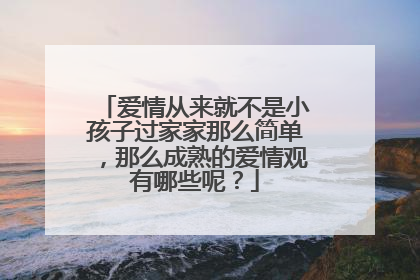爱情从来就不是小孩子过家家那么简单，那么成熟的爱情观有哪些呢？