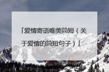 爱情寄语唯美简短(关于爱情的简短句子)