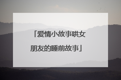 爱情小故事哄女朋友的睡前故事