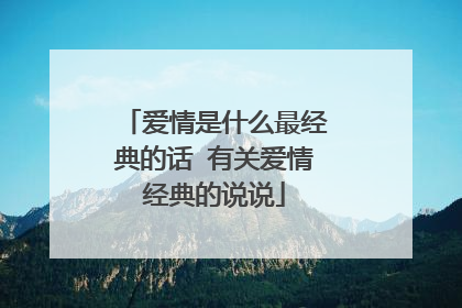 爱情是什么最经典的话 有关爱情经典的说说