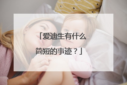 爱迪生有什么简短的事迹？
