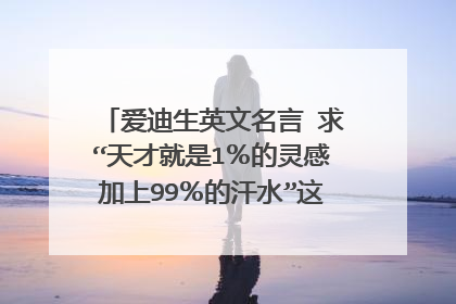 爱迪生英文名言 求“天才就是1%的灵感加上99%的汗水”这句话的英文原文