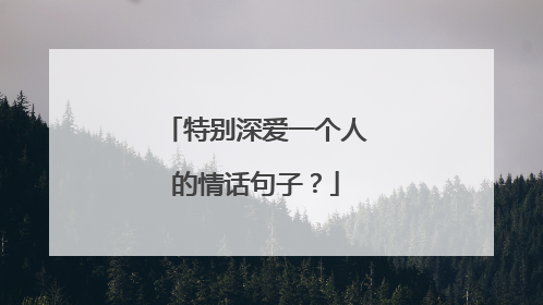 特别深爱一个人的情话句子?