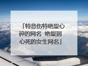 特悲伤特绝望心碎的网名 绝望到心死的女生网名