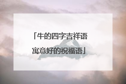 牛的四字吉祥语 寓意好的祝福语