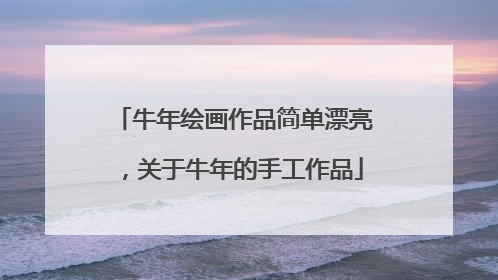 牛年绘画作品简单漂亮,关于牛年的手工作品