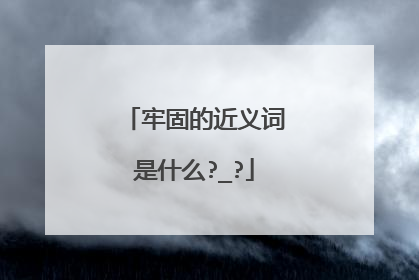 牢固的近义词是什么?_?